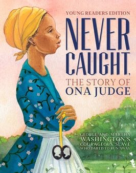 Never Caught, the Story of Ona Judge: George and Martha Washington s Courageous Slave Who Dared to Run Away; Young Readers Edition For Discount