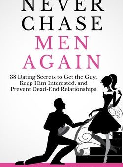 Never Chase Men Again: 38 Dating Secrets To Get The Guy, Keep Him Interested, And Prevent Dead-End Relationships on Sale