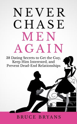 Never Chase Men Again: 38 Dating Secrets To Get The Guy, Keep Him Interested, And Prevent Dead-End Relationships on Sale