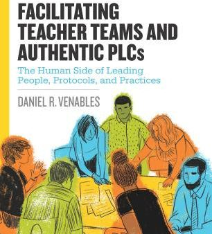 Facilitating Teacher Teams and Authentic Plcs: The Human Side of Leading People, Protocols, and Practices: The Human Side of Leading People, Protocols on Sale