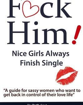 F*CK Him! - Nice Girls Always Finish Single -  A guide for sassy women who want to get back in control of their love life  For Discount