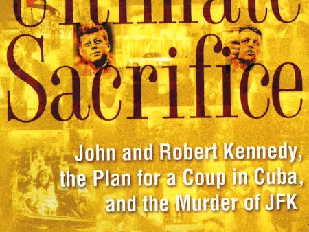 Ultimate Sacrifice : John And Robert Kennedy, The Plan For A Coup In Cuba, And The Murder Of Jfk Supply