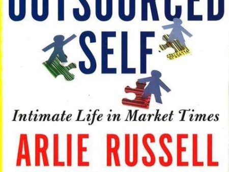 The Outsourced Self : Intimate Life In Market Times Cheap