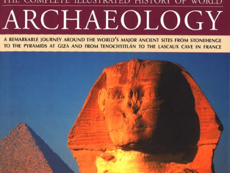 The Complete Illustrated History Of World Archaeology: A Remarkable Journey Around The World s Major Ancient Sites From Stonehenge To The Pyramids At Giza And From Tenochtitlan To The Lascaux Cave In France on Sale